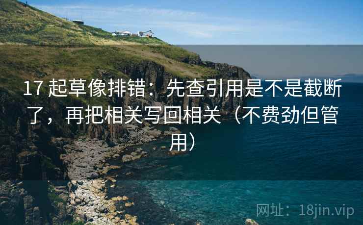 17 起草像排错：先查引用是不是截断了，再把相关写回相关（不费劲但管用）