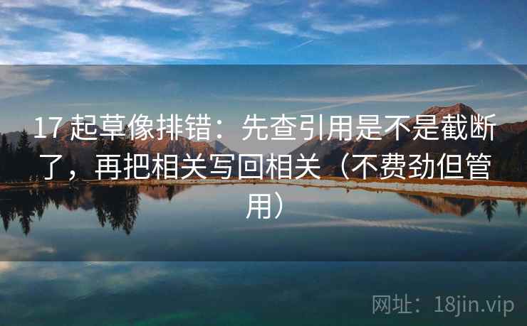 17 起草像排错:先查引用是不是截断了,再把相关写回相关(不费劲但管用) 17 起草像排错:先查引用是不是截断了,再把相关写回相关(不费劲但管用)