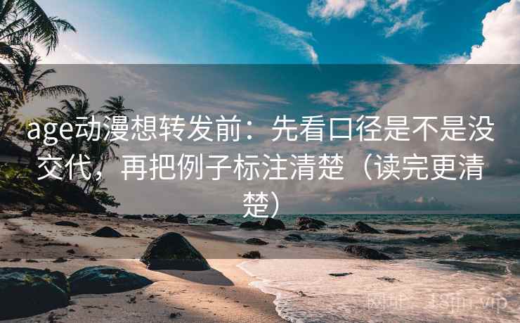 age动漫想转发前：先看口径是不是没交代，再把例子标注清楚（读完更清楚）
