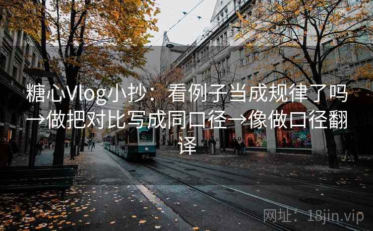 糖心Vlog小抄:看例子当成规律了吗→做把对比写成同口径→像做口径翻译 糖心Vlog小抄:看例子当成规律了吗→做把对比写成同口径→像做口径翻译
