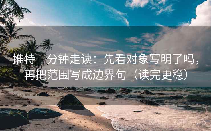 推特三分钟走读:先看对象写明了吗,再把范围写成边界句(读完更稳) 推特三分钟走读:先看对象写明了吗,再把范围写成边界句(读完更稳)